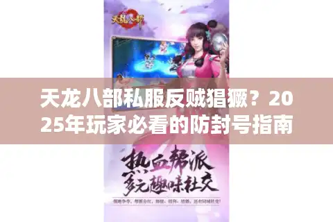 天龙八部私服反贼猖獗？2025年玩家必看的防封号指南