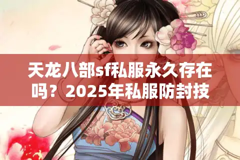 天龙八部sf私服永久存在吗？2025年私服防封技术与玩家生存指南