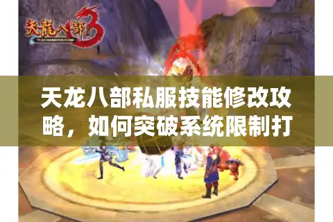 天龙八部私服技能修改攻略，如何突破系统限制打造专属门派？
