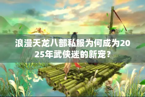 浪漫天龙八部私服为何成为2025年武侠迷的新宠？