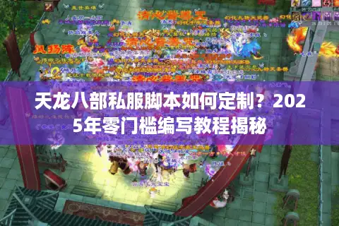 天龙八部私服脚本如何定制？2025年零门槛编写教程揭秘