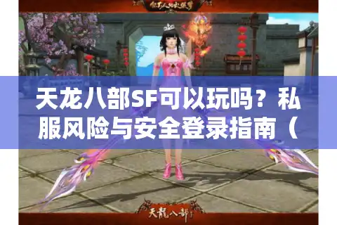 天龙八部SF可以玩吗？私服风险与安全登录指南（2025实测）