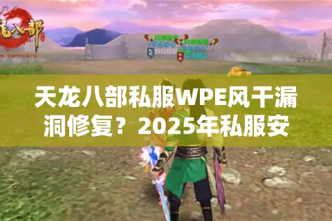 天龙八部私服WPE风干漏洞修复？2025年私服安全防护终极指南