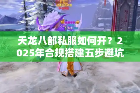 天龙八部私服如何开？2025年合规搭建五步避坑指南