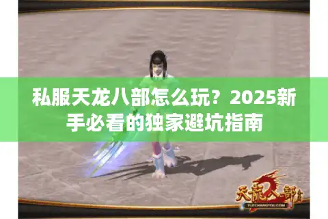 私服天龙八部怎么玩？2025新手必看的独家避坑指南