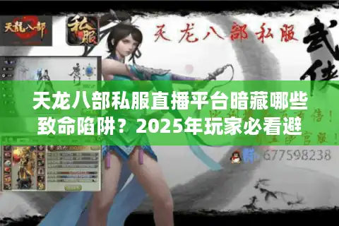 天龙八部私服直播平台暗藏哪些致命陷阱？2025年玩家必看避坑指南