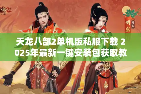 天龙八部2单机版私服下载 2025年最新一键安装包获取教程