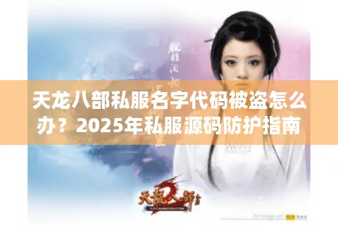 天龙八部私服名字代码被盗怎么办？2025年私服源码防护指南