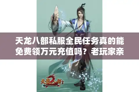 天龙八部私服全民任务真的能免费领万元充值吗？老玩家亲测避坑指南