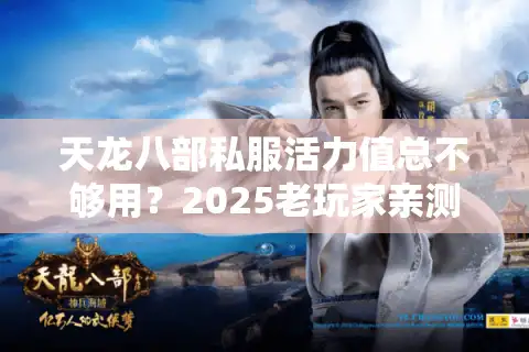 天龙八部私服活力值总不够用？2025老玩家亲测五大破解方案