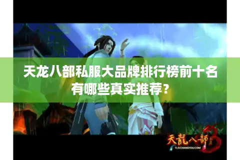 天龙八部私服大品牌排行榜前十名有哪些真实推荐？