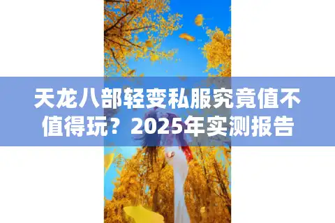天龙八部轻变私服究竟值不值得玩？2025年实测报告揭秘