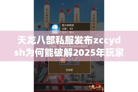 天龙八部私服发布zccydsh为何能破解2025年玩家三大痛点？