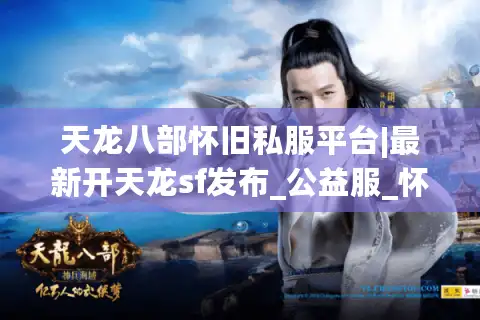 天龙八部怀旧私服平台|最新开天龙sf发布_公益服_怀旧版_经典复古推荐