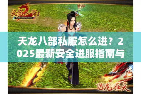 天龙八部私服怎么进？2025最新安全进服指南与避坑手册