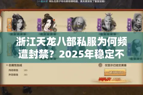 浙江天龙八部私服为何频遭封禁？2025年稳定不氪金私服挑选攻略