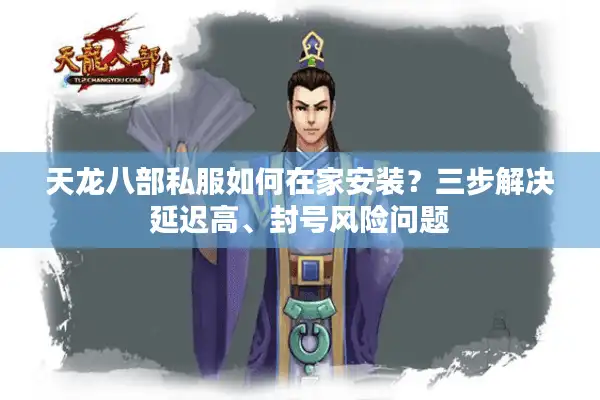 天龙八部私服如何在家安装？三步解决延迟高、封号风险问题