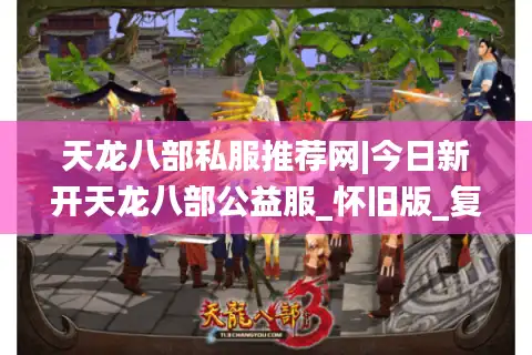 天龙八部私服推荐网|今日新开天龙八部公益服_怀旧版_复古经典sf大全