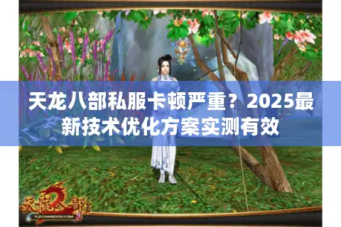 天龙八部私服卡顿严重？2025最新技术优化方案实测有效