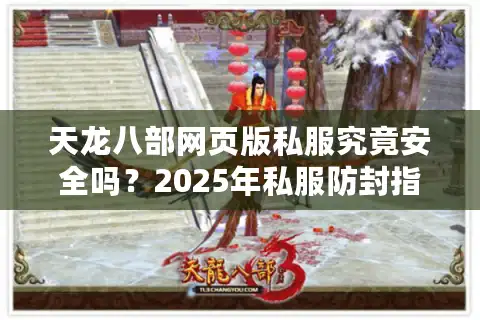天龙八部网页版私服究竟安全吗？2025年私服防封指南与开荒攻略