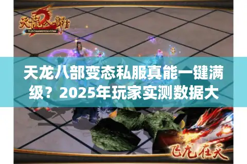 天龙八部变态私服真能一键满级？2025年玩家实测数据大公开