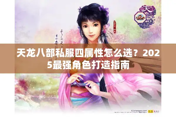 天龙八部私服四属性怎么选？2025最强角色打造指南