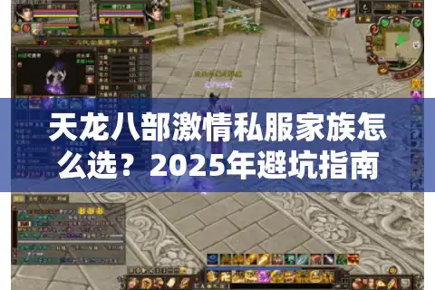 天龙八部激情私服家族怎么选？2025年避坑指南与实战测评