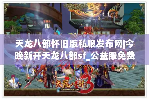 天龙八部怀旧版私服发布网|今晚新开天龙八部sf_公益服免费_怀旧经典复古推荐