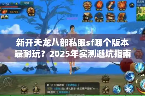 新开天龙八部私服sf哪个版本最耐玩？2025年实测避坑指南