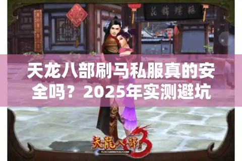 天龙八部刷马私服真的安全吗？2025年实测避坑指南