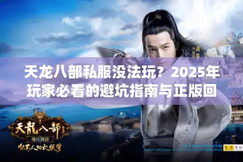 天龙八部私服没法玩？2025年玩家必看的避坑指南与正版回归攻略