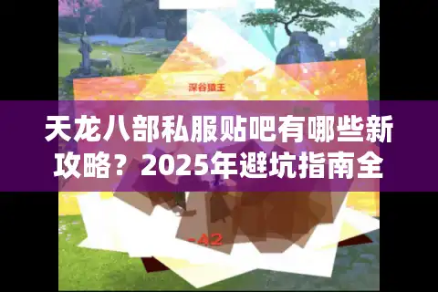 天龙八部私服贴吧有哪些新攻略？2025年避坑指南全解析