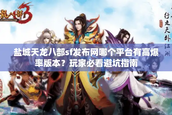 盐城天龙八部sf发布网哪个平台有高爆率版本？玩家必看避坑指南