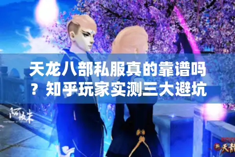 天龙八部私服真的靠谱吗？知乎玩家实测三大避坑指南