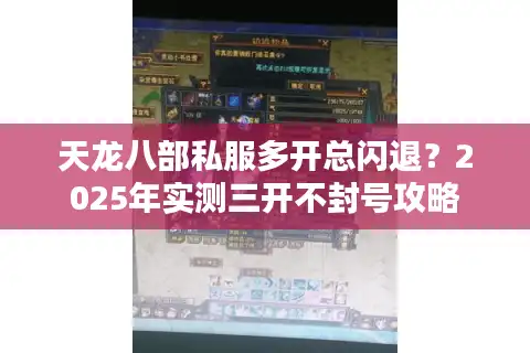 天龙八部私服多开总闪退？2025年实测三开不封号攻略