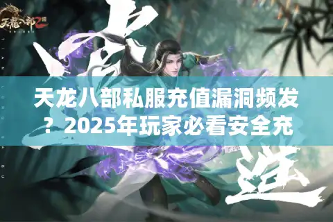 天龙八部私服充值漏洞频发？2025年玩家必看安全充值指南