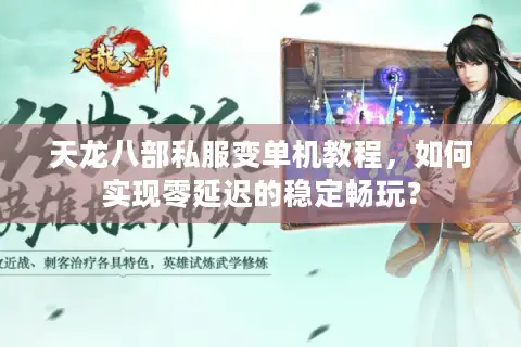 天龙八部私服变单机教程，如何实现零延迟的稳定畅玩？