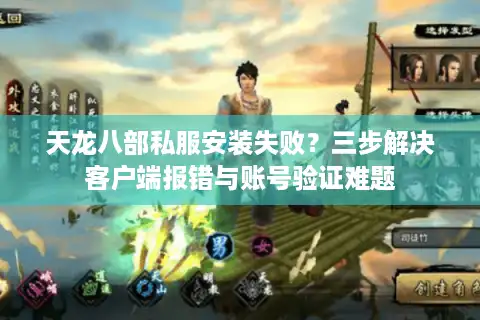 天龙八部私服安装失败？三步解决客户端报错与账号验证难题