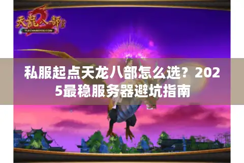 私服起点天龙八部怎么选？2025最稳服务器避坑指南