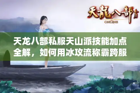 天龙八部私服天山派技能加点全解，如何用冰攻流称霸跨服战场？