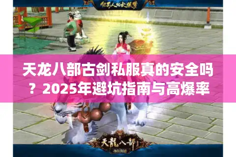 天龙八部古剑私服真的安全吗？2025年避坑指南与高爆率推荐