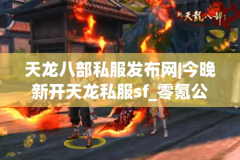 天龙八部私服发布网|今晚新开天龙私服sf_零氪公益服_怀旧复古天龙sf推荐