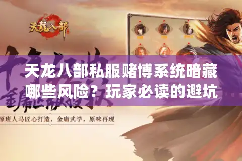 天龙八部私服赌博系统暗藏哪些风险？玩家必读的避坑指南