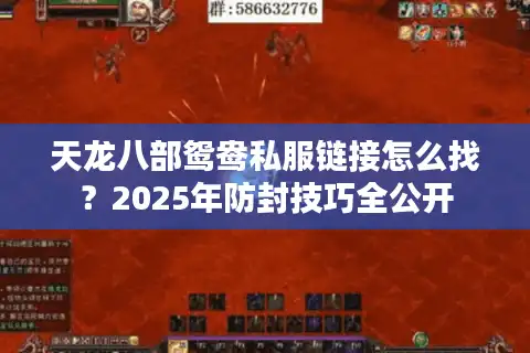 天龙八部鸳鸯私服链接怎么找?2025年防封技巧全公开 天龙八部鸳鸯私服链接怎么找?2025年防封技巧全公开
