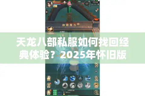 天龙八部私服如何找回经典体验？2025年怀旧版推荐清单