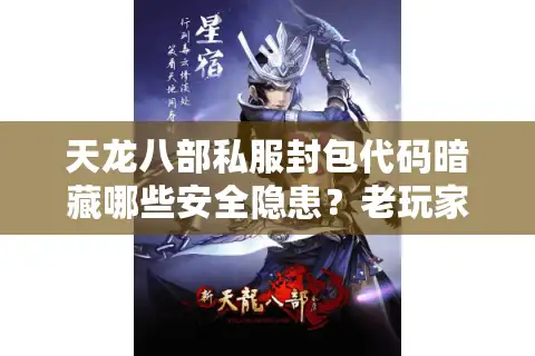 天龙八部私服封包代码暗藏哪些安全隐患？老玩家深度揭秘