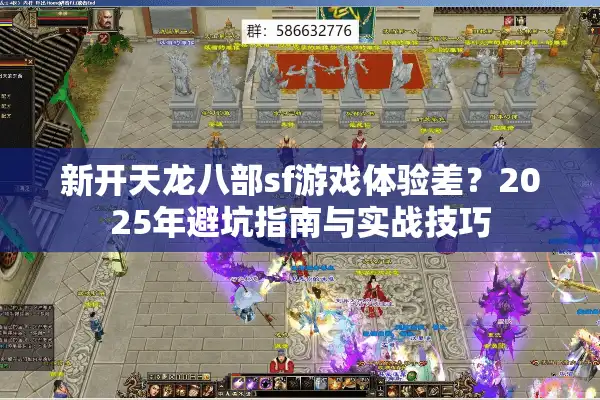 新开天龙八部sf游戏体验差？2025年避坑指南与实战技巧
