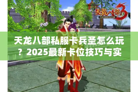 天龙八部私服卡兵圣怎么玩？2025最新卡位技巧与实战解析