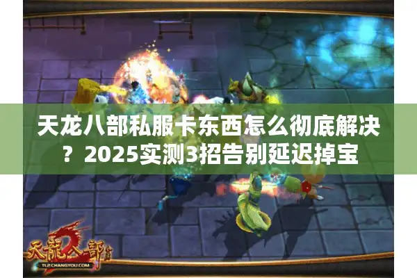 天龙八部私服卡东西怎么彻底解决？2025实测3招告别延迟掉宝