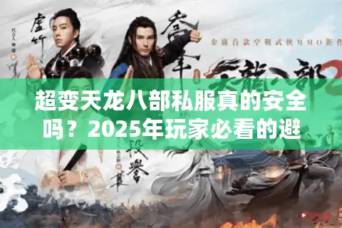 超变天龙八部私服真的安全吗？2025年玩家必看的避坑指南